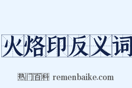 火烙印反义词是什么意思的图片